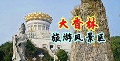 大屌插穴无码中国浙江-绍兴大香林旅游风景区